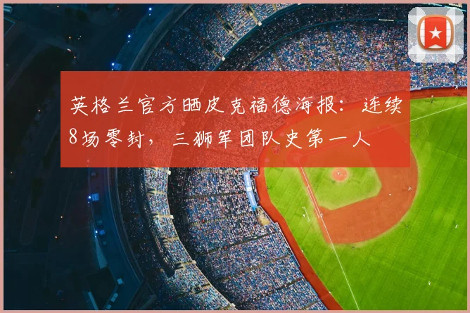 英格兰官方晒皮克福德海报：连续8场零封，三狮军团队史第一人