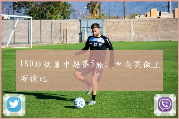180秒快看中超第5轮：申花笑傲上海德比