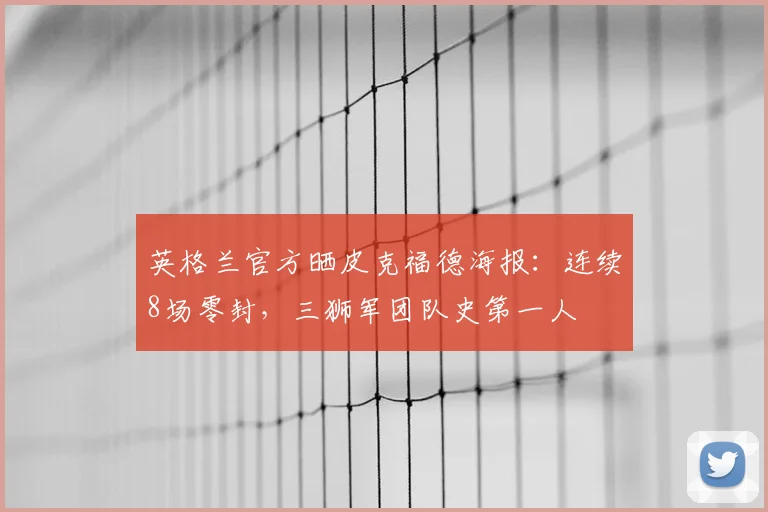 英格兰官方晒皮克福德海报：连续8场零封，三狮军团队史第一人