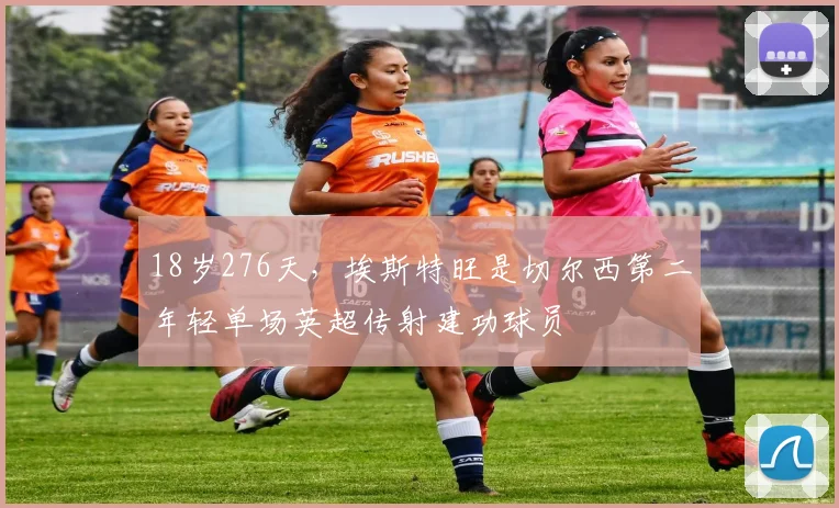 18岁276天，埃斯特旺是切尔西第二年轻单场英超传射建功球员