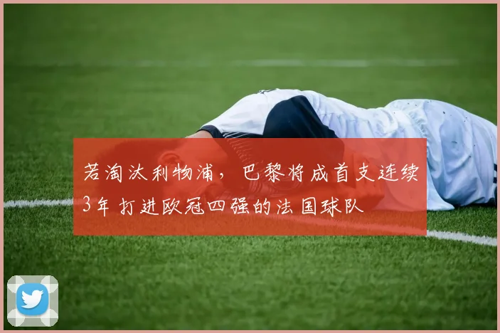 若淘汰利物浦，巴黎将成首支连续3年打进欧冠四强的法国球队