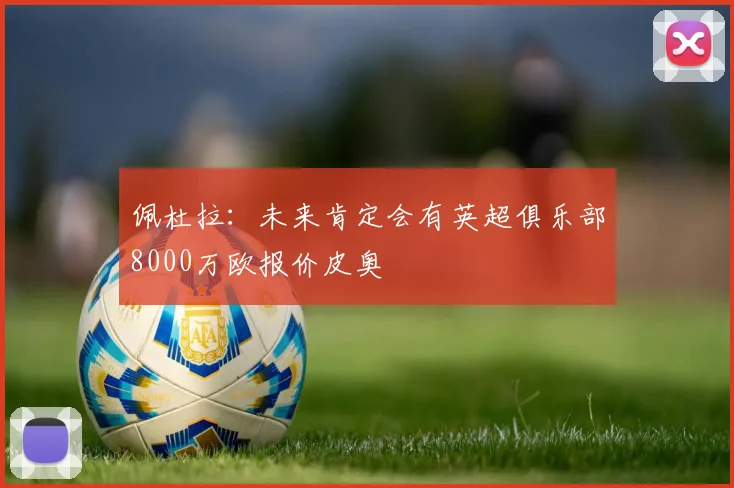 佩杜拉：未来肯定会有英超俱乐部8000万欧报价皮奥