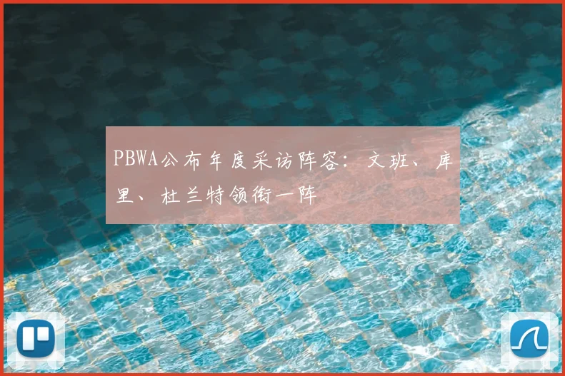 PBWA公布年度采访阵容：文班、库里、杜兰特领衔一阵
