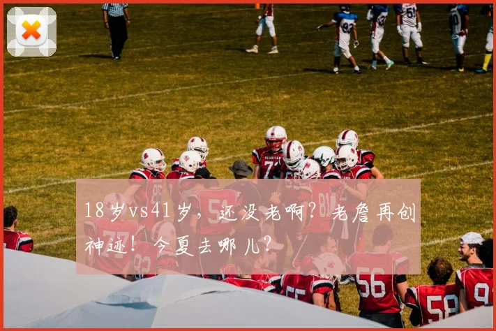 18岁vs41岁，还没老啊？老詹再创神迹！今夏去哪儿？