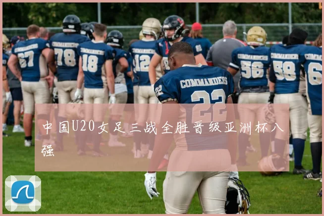 中国U20女足三战全胜晋级亚洲杯八强