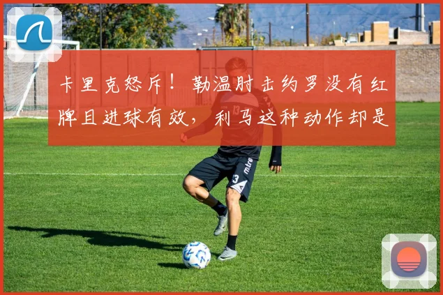 卡里克怒斥！勒温肘击约罗没有红牌且进球有效，利马这种动作却是红牌？判罚太离谱了，离谱至极#曼联1比2利兹联#曼联#利桑德