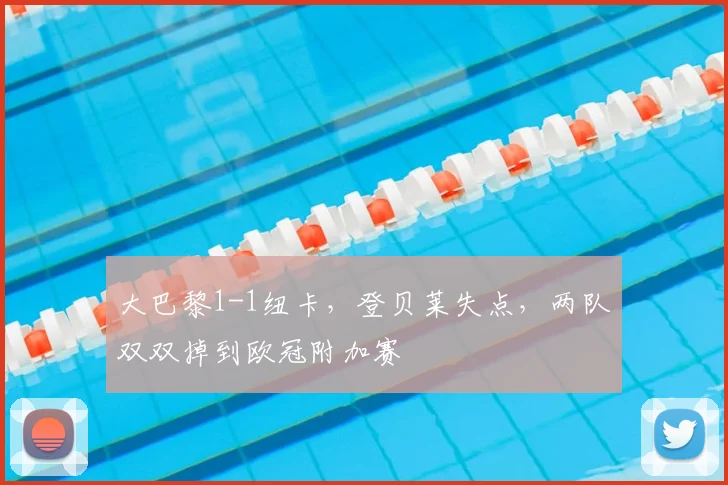 大巴黎1-1纽卡，登贝莱失点，两队双双掉到欧冠附加赛