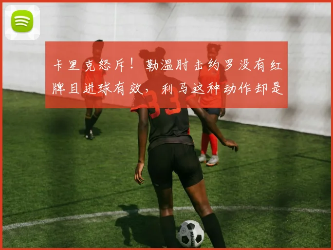 卡里克怒斥！勒温肘击约罗没有红牌且进球有效，利马这种动作却是红牌？判罚太离谱了，离谱至极#曼联1比2利兹联#曼联#利桑德