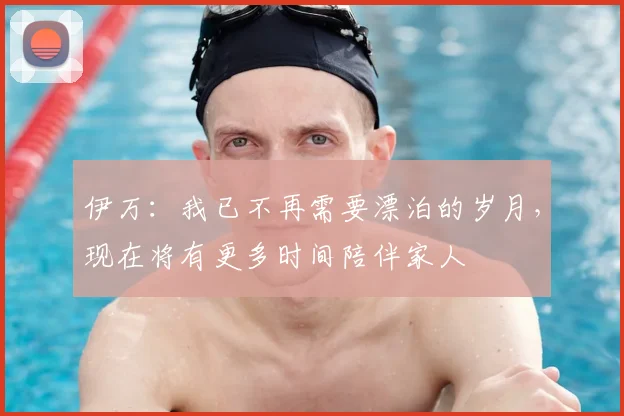 伊万：我已不再需要漂泊的岁月，现在将有更多时间陪伴家人