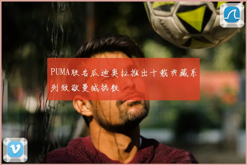 PUMA联名瓜迪奥拉推出十载典藏系列致敬曼城执教