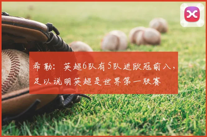 希勒：英超6队有5队进欧冠前八，足以说明英超是世界第一联赛