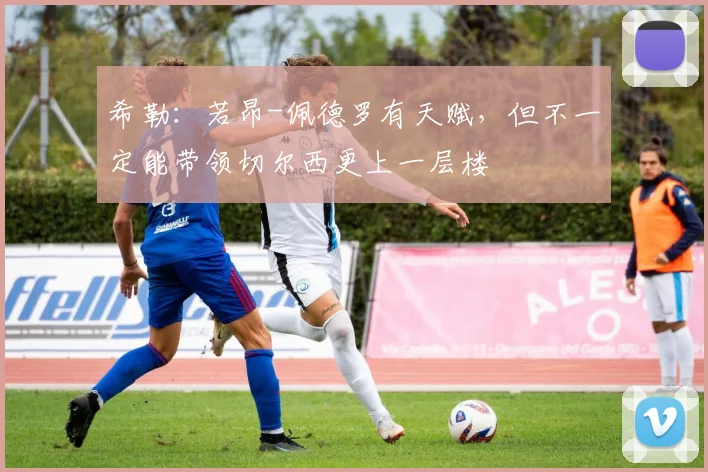 希勒：若昂-佩德罗有天赋，但不一定能带领切尔西更上一层楼