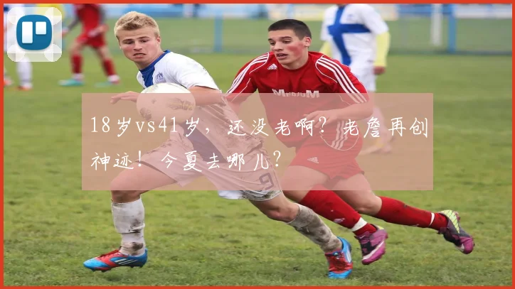 18岁vs41岁，还没老啊？老詹再创神迹！今夏去哪儿？