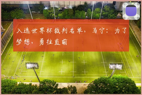 入选世界杯裁判名单，马宁：为了梦想，勇往直前