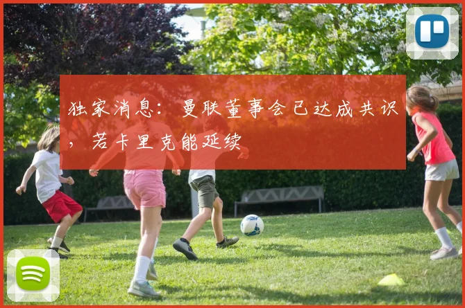 独家消息：曼联董事会已达成共识，若卡里克能延续